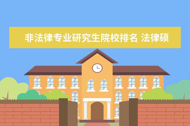 非法律专业研究生院校排名 法律硕士非法学考研学校排名