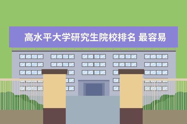 高水平大学研究生院校排名 最容易考研成功的是哪几所大学?