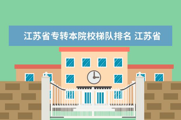 江苏省专转本院校梯队排名 江苏省专转本有哪些学校及专业