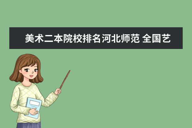 美术二本院校排名河北师范 全国艺术类二本院校排名 艺术类大学有哪些