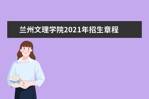 兰州文理学院2021年招生章程  怎样