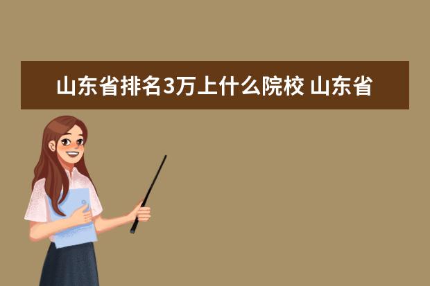 山东省排名3万上什么院校 山东省高考成绩在全省排名30万左右能上什么大学? - ...