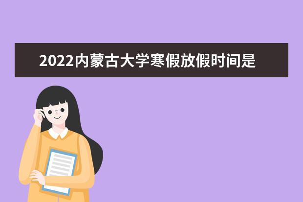 2022内蒙古大学寒假放假时间是什么时候 创业学院新生入学流程及注意事项 2022年迎新网站入口