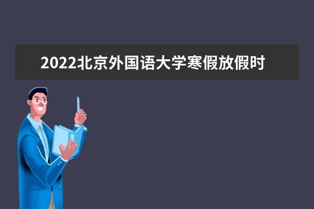 2022北京外国语大学寒假放假时间安排 新生入学流程及注意事项 2022年迎新网站入口