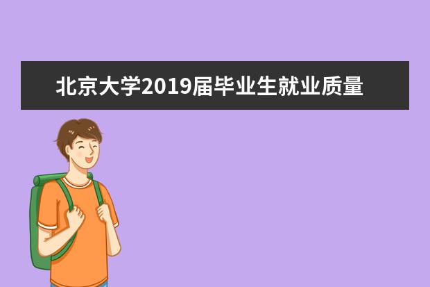 北京大学2019届毕业生就业质量报告发布 这些优秀学子都去那里了 2017年毕业生就业质量年度报告