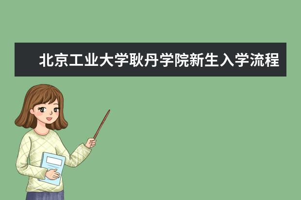 北京工业大学耿丹学院新生入学流程及注意事项 2022年迎新网站入口 2022年学费多少钱 一年各专业收费标准