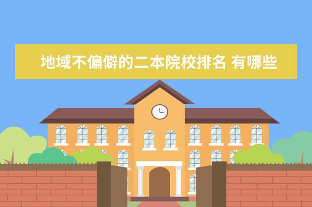 地域不偏僻的二本院校排名 有哪些性价比高的大学?