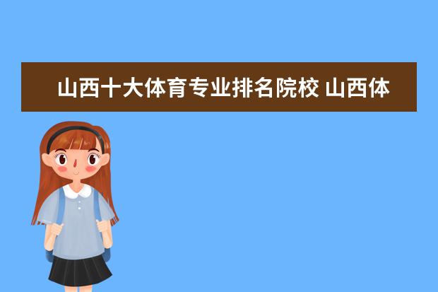 山西十大体育专业排名院校 山西体育职业学院,这座大学的体育教学怎么样呢? - ...