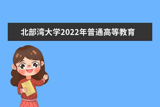 北部湾大学2022年普通高等教育招生章程 2021年普通高等教育招生章程