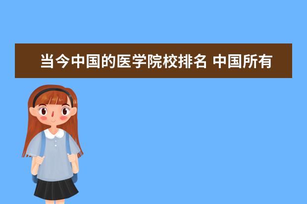 当今中国的医学院校排名 中国所有医学大学排名