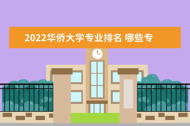 2022华侨大学专业排名 哪些专业比较好 2022高考一般要考多少分能录取