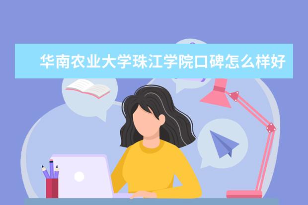 华南农业大学珠江学院口碑怎么样好就业吗 全国排名第几 口碑怎么样好就业吗 全国排名第几