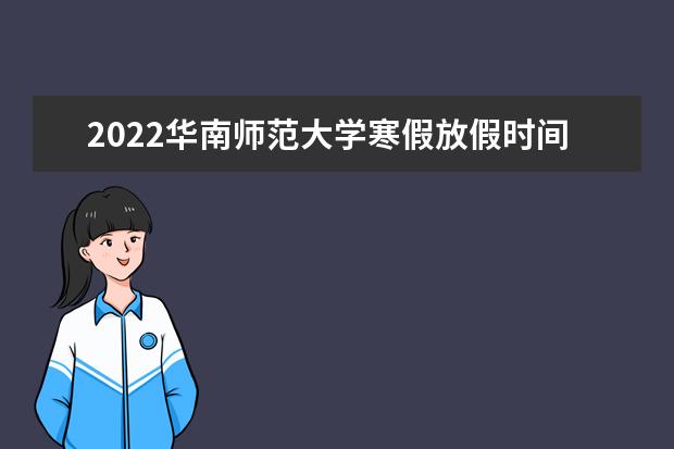 2022华南师范大学寒假放假时间安排 近三年录取分数线及位次多少？附2020-2022历年最低分排名