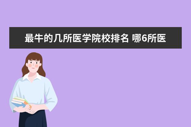 最牛的几所医学院校排名 哪6所医科大学,优势专业一流,毕业不愁就业? - 百度...