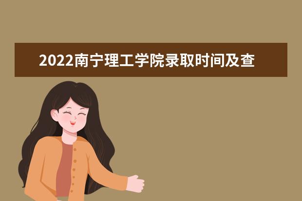 2022南宁理工学院录取时间及查询入口 什么时候能查录取 2022清明节放假时间安排 放不放假