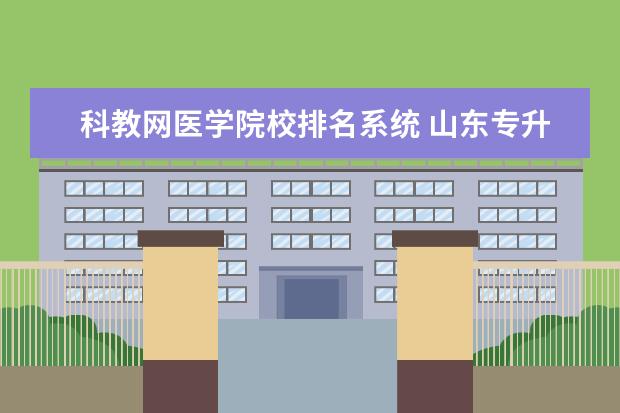 科教网医学院校排名系统 山东专升本学校排名及专业