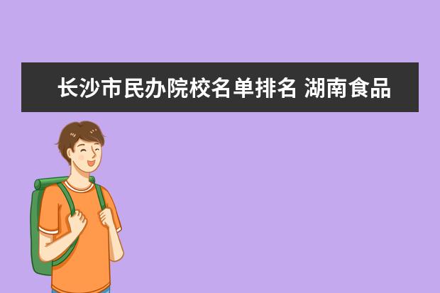 长沙市民办院校名单排名 湖南食品药品职业学院邮编 附地址和介绍