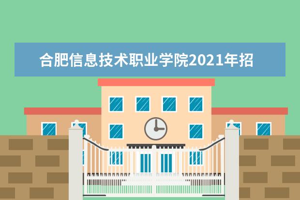 合肥信息技术职业学院2021年招生章程  好不好