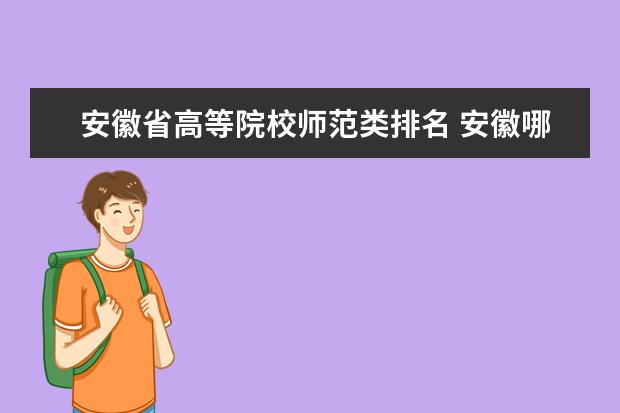 安徽省高等院校师范类排名 安徽哪几所师范大学好