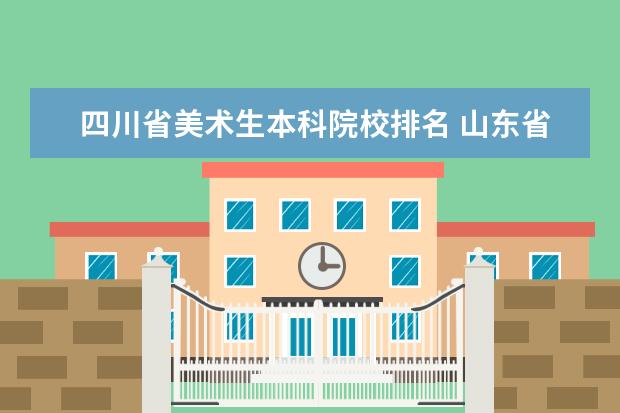 四川省美术生本科院校排名 山东省美术生综合分540可以上什么大学?