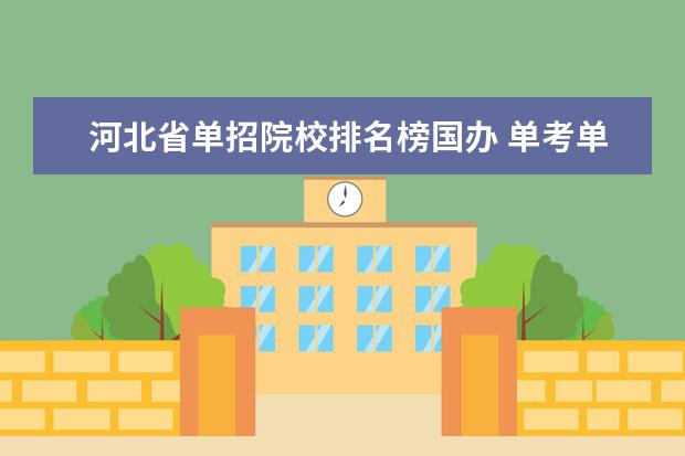 河北省单招院校排名榜国办 单考单招跟全国统考的区别是什么,全国统考能报高职...