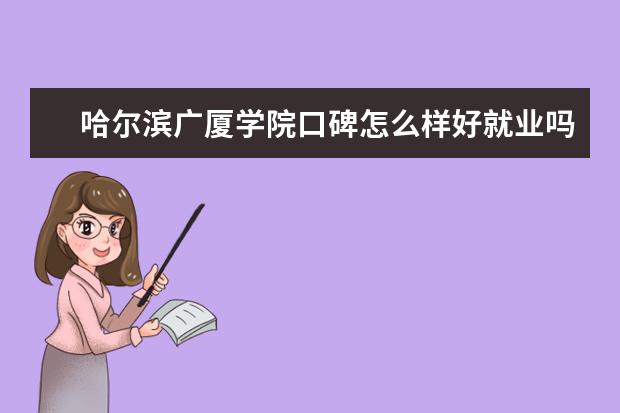 哈尔滨广厦学院口碑怎么样好就业吗 全国排名第几 宿舍怎么样