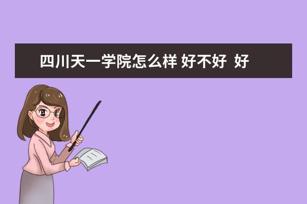 四川天一学院怎么样 好不好  好不好