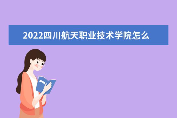 2022四川航天职业技术学院怎么样 宿舍怎么样