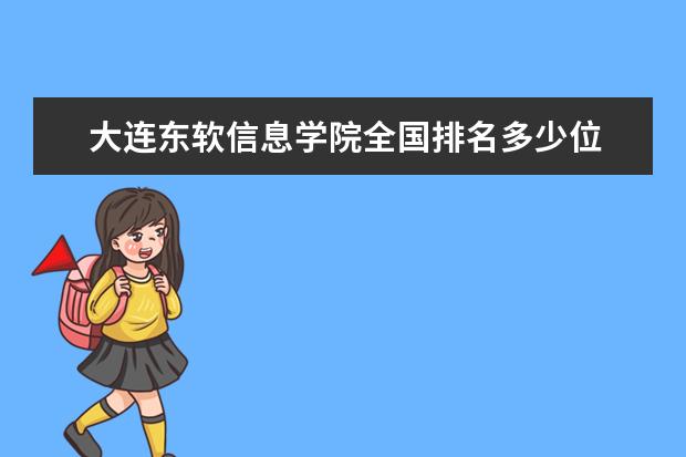 大连东软信息学院全国排名多少位 大连东软信息学院是211/985大学吗 全国排名多少位 是211/985大学吗