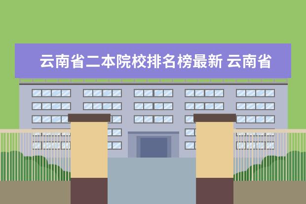 云南省二本院校排名榜最新 云南省公办二本大学有哪些学校