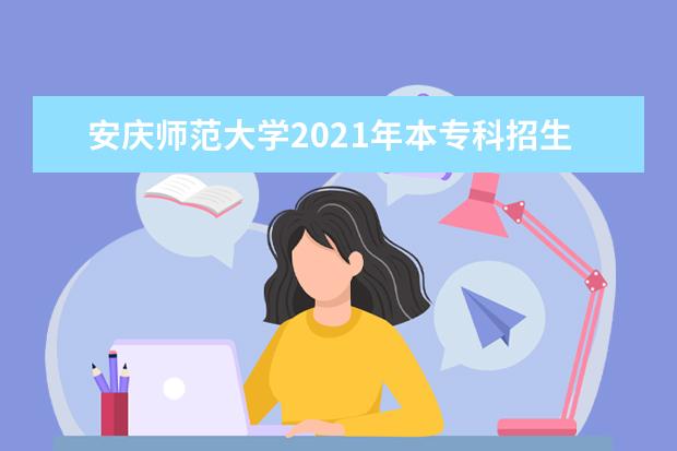 安庆师范大学2021年本专科招生章程  好不好