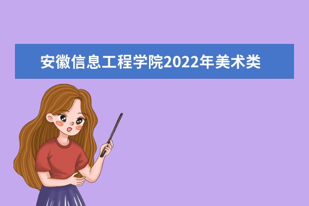 安徽信息工程学院2022年美术类本科专业录取分数线  怎样