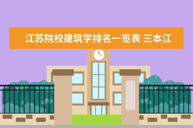 江苏院校建筑学排名一览表 三本江苏建筑学考研的学校