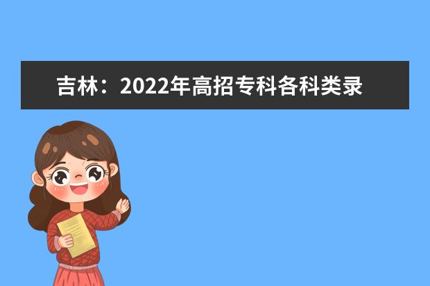 吉林：2022年高招专科各科类录取最低控制分数线