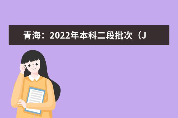 青海：2022年本科二段批次（J段）未完成计划征集志愿