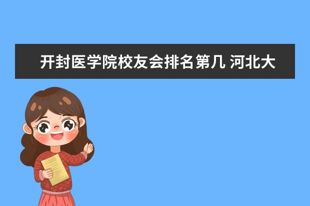 开封医学院校友会排名第几 河北大学好还是河南大学好