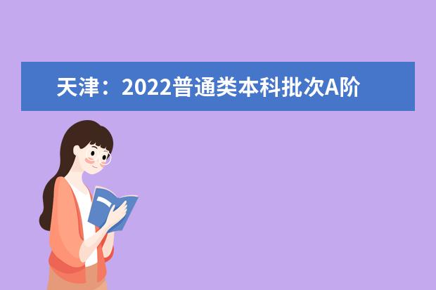 天津：2022普通类本科批次A阶段各院校专业组平行志愿录取最低分