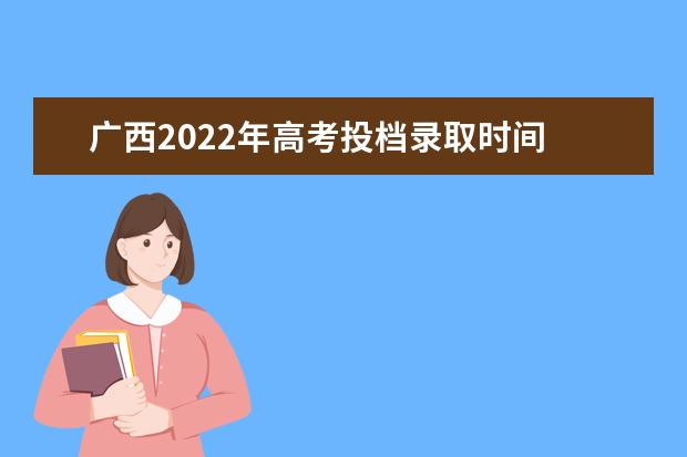 广西2022年高考投档录取时间