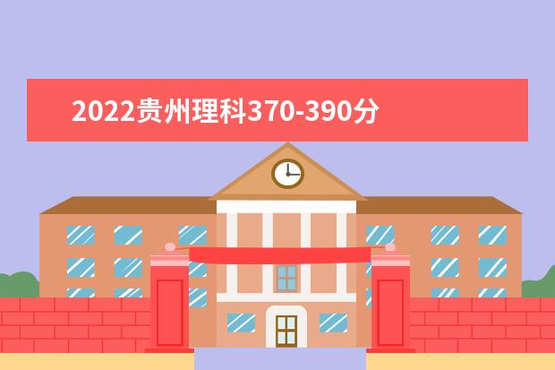 2022贵州理科370-390分适合上什么大学？