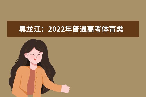 黑龙江：2022年普通高考体育类本科术科录取控制分数线划定