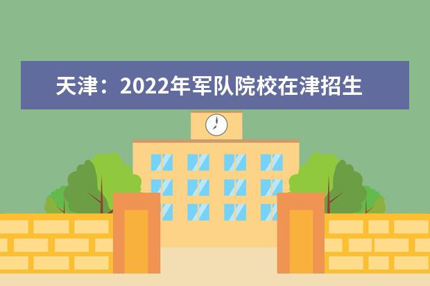 天津：2022年军队院校在津招生章程