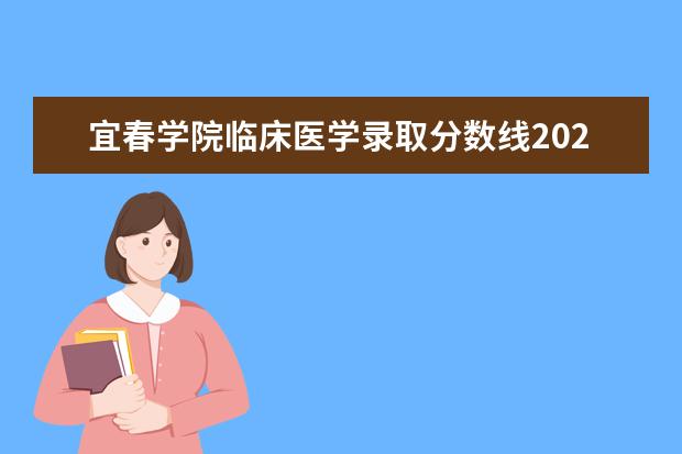 宜春学院临床医学录取分数线2022年：含五年制最低位次 新生入学流程及注意事项 2022年迎新网站入口