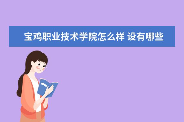 宝鸡职业技术学院怎么样 设有哪些专业 宿舍怎么样