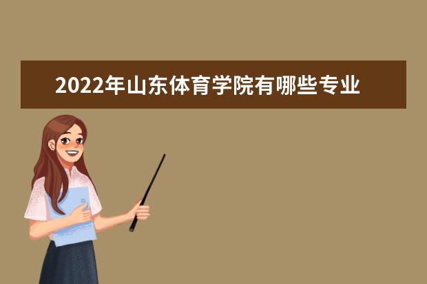 2022年山东体育学院有哪些专业  怎样