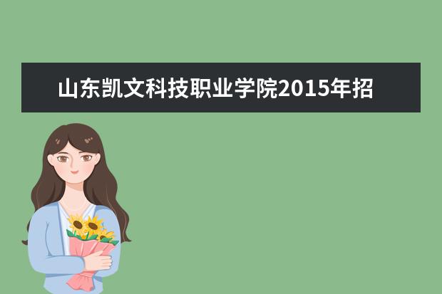 山东凯文科技职业学院2015年招生简章  怎样