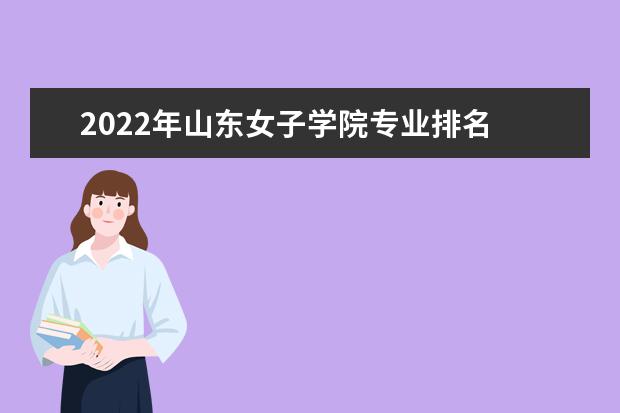 2022年山东女子学院专业排名 最好的专业有哪些 专业排名 最好的专业有哪些