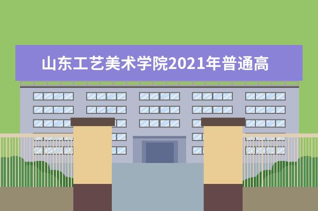 山东工艺美术学院2021年普通高等教育招生章程 2018年艺术类本科招生简章（省外部分）