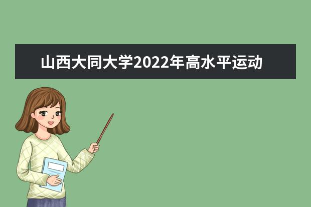 山西大同大学2022年高水平运动队招生简章 2021年招生章程