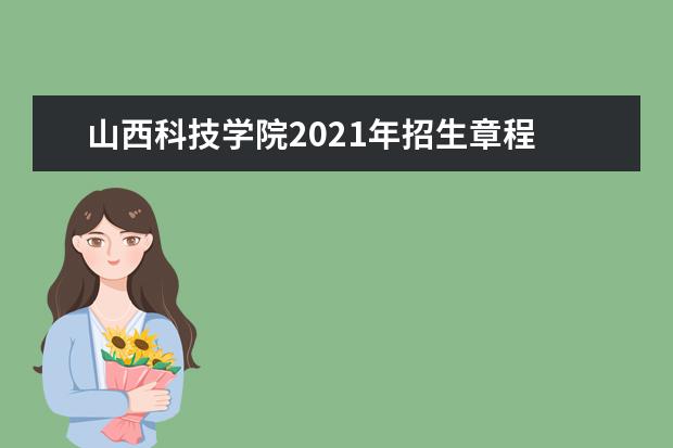 山西科技学院2021年招生章程  好不好