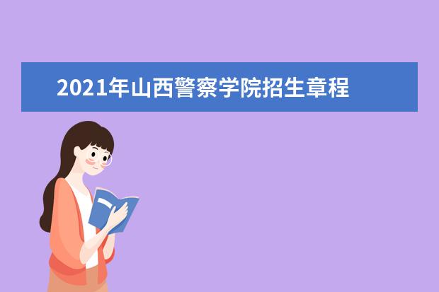 2021年山西警察学院招生章程  如何